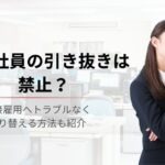 【派遣社員の引き抜きは禁止？】直接雇用へトラブルなく切り替える手順を紹介