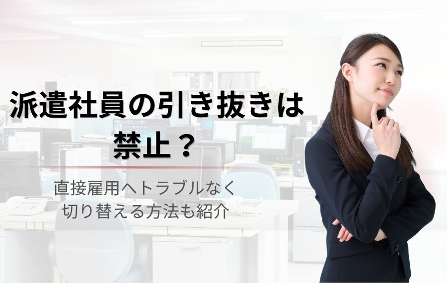 【派遣社員の引き抜きは禁止？】直接雇用へトラブルなく切り替える手順を紹介