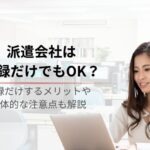 派遣会社は登録だけでもOK！メリット・注意点や登録手順も解説