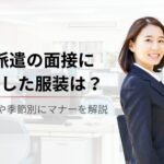 【派遣の面接（登録会や顔合わせ）に最適な服装は？】男女別・季節別にマナーを解説