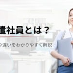 派遣社員とは？仕組みや他の雇用形態との違い・デメリットまでわかりやすく解説