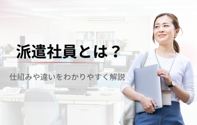 派遣社員とは？仕組みや他の雇用形態との違い・デメリットまでわかりやすく解説