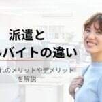 【派遣とアルバイトの違いは何？】時給やサポート内容からどっちが良いのか徹底比較