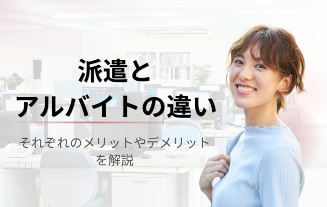 【派遣とアルバイトの違いは何？】時給やサポート内容からどっちが良いのか徹底比較