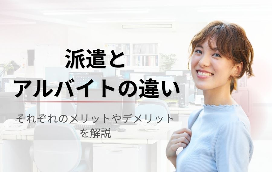 【派遣とアルバイトの違いは何？】時給やサポート内容からどっちが良いのか徹底比較
