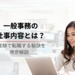 一般事務とは？仕事内容や未経験で転職する秘訣を徹底解説