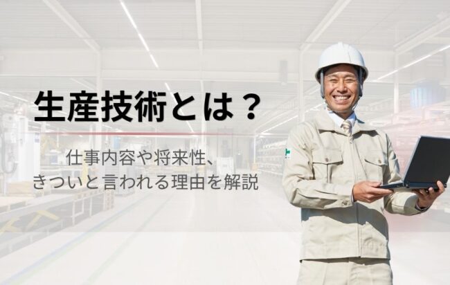 【生産技術とは？】仕事内容や将来性、きついと言われる理由を解説